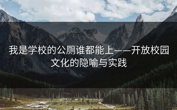 我是学校的公厕谁都能上——开放校园文化的隐喻与实践