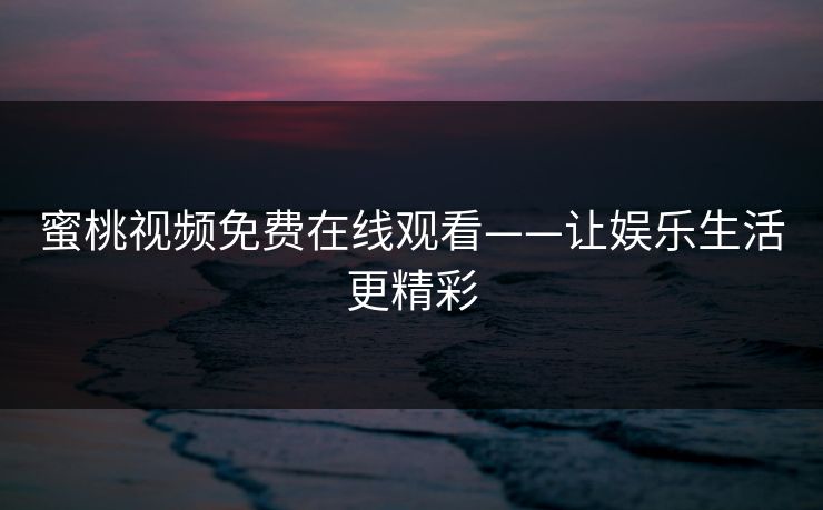 蜜桃视频免费在线观看——让娱乐生活更精彩