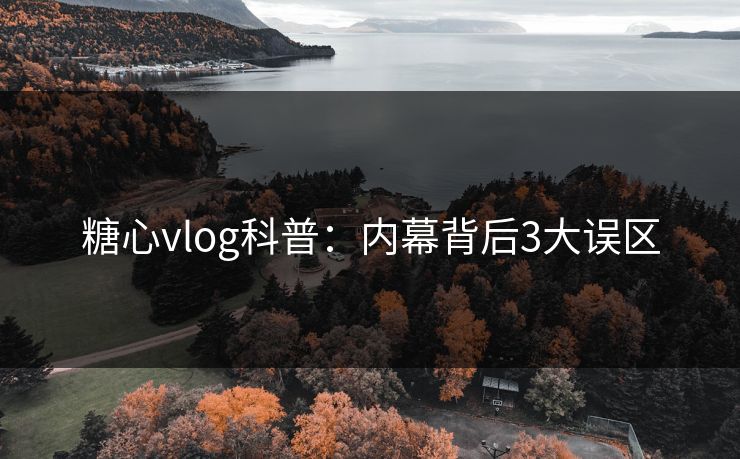 糖心vlog科普:内幕背后3大误区 糖心vlog科普:内幕背后3大误区