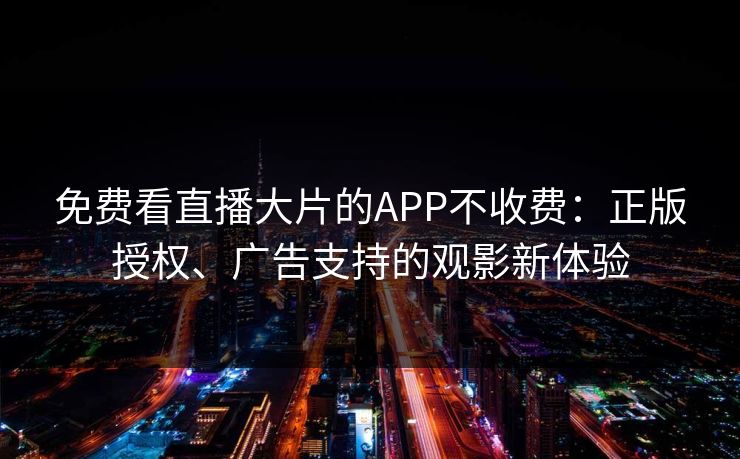 免费看直播大片的APP不收费:正版授权、广告支持的观影新体验