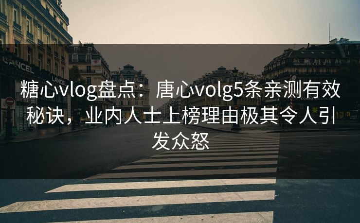 糖心vlog盘点：唐心volg5条亲测有效秘诀，业内人士上榜理由极其令人引发众怒